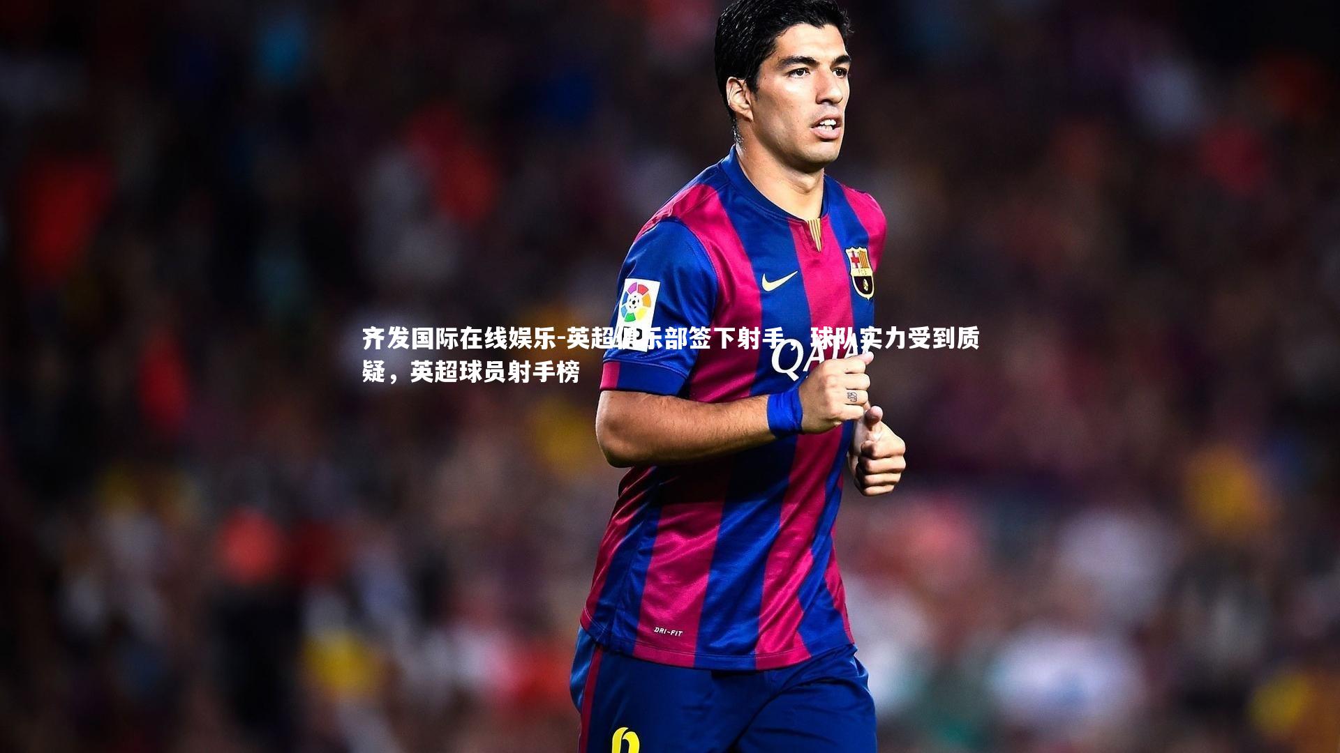 英超俱乐部签下射手，球队实力受到质疑，英超球员射手榜