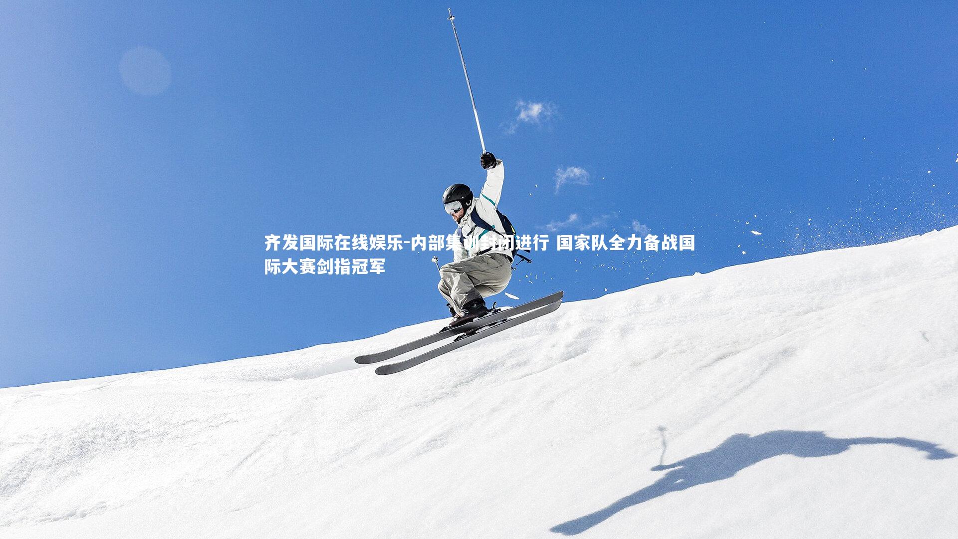 齐发国际在线娱乐-内部集训封闭进行 国家队全力备战国际大赛剑指冠军