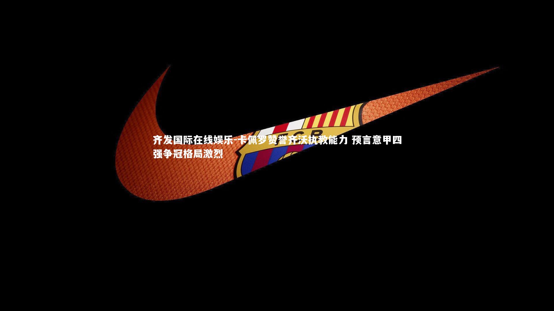 卡佩罗赞誉齐沃执教能力 预言意甲四强争冠格局激烈