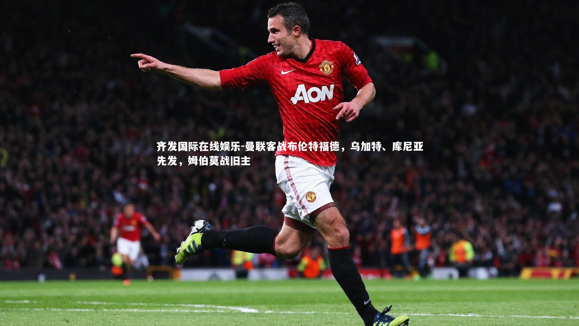 曼联客战布伦特福德,乌加特、库尼亚先发,姆伯莫战旧主