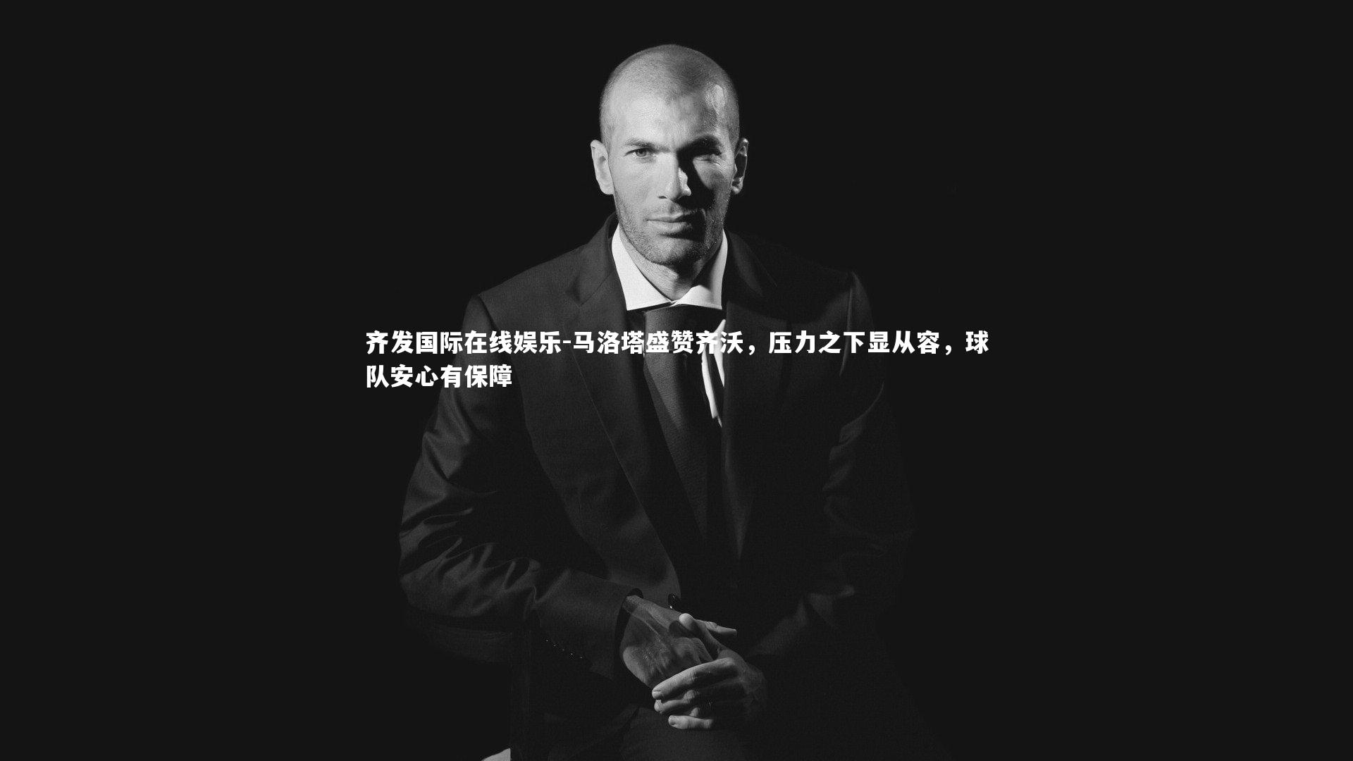 马洛塔盛赞齐沃,压力之下显从容,球队安心有保障