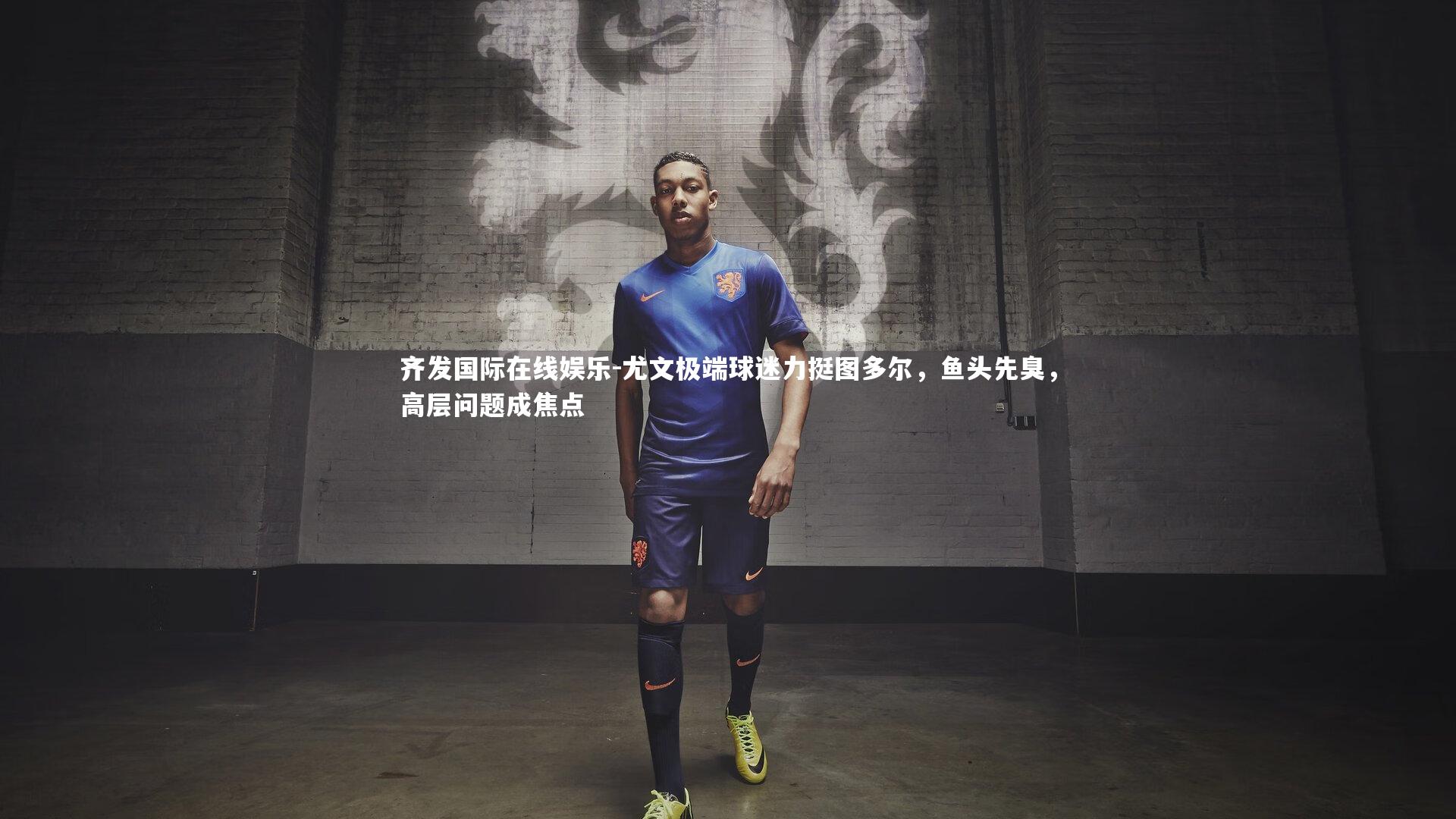 尤文极端球迷力挺图多尔，鱼头先臭，高层问题成焦点