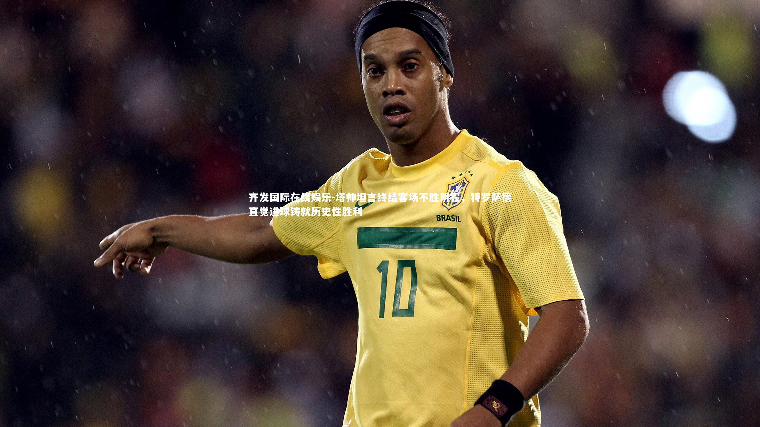 塔帅坦言终结客场不胜阴霾,特罗萨德直觉进球铸就历史性胜利