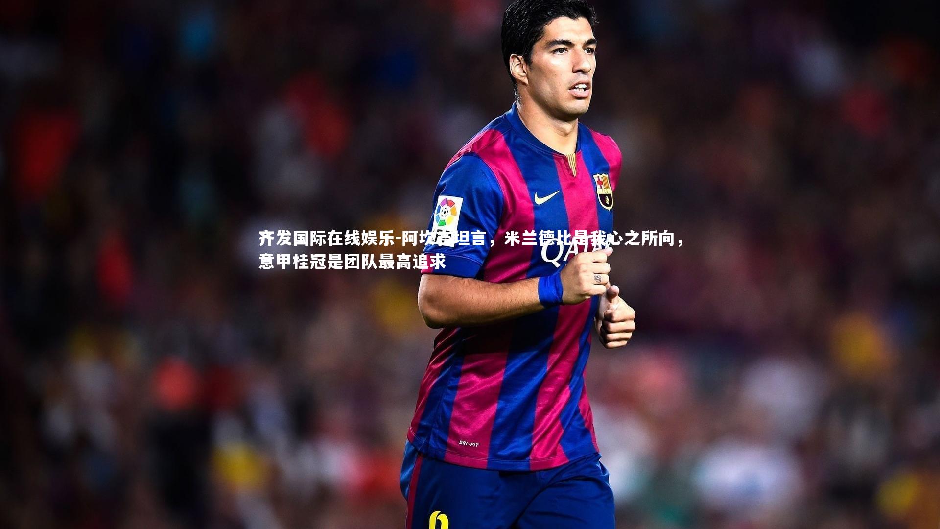 阿坎吉坦言,米兰德比是我心之所向,意甲桂冠是团队最高追求