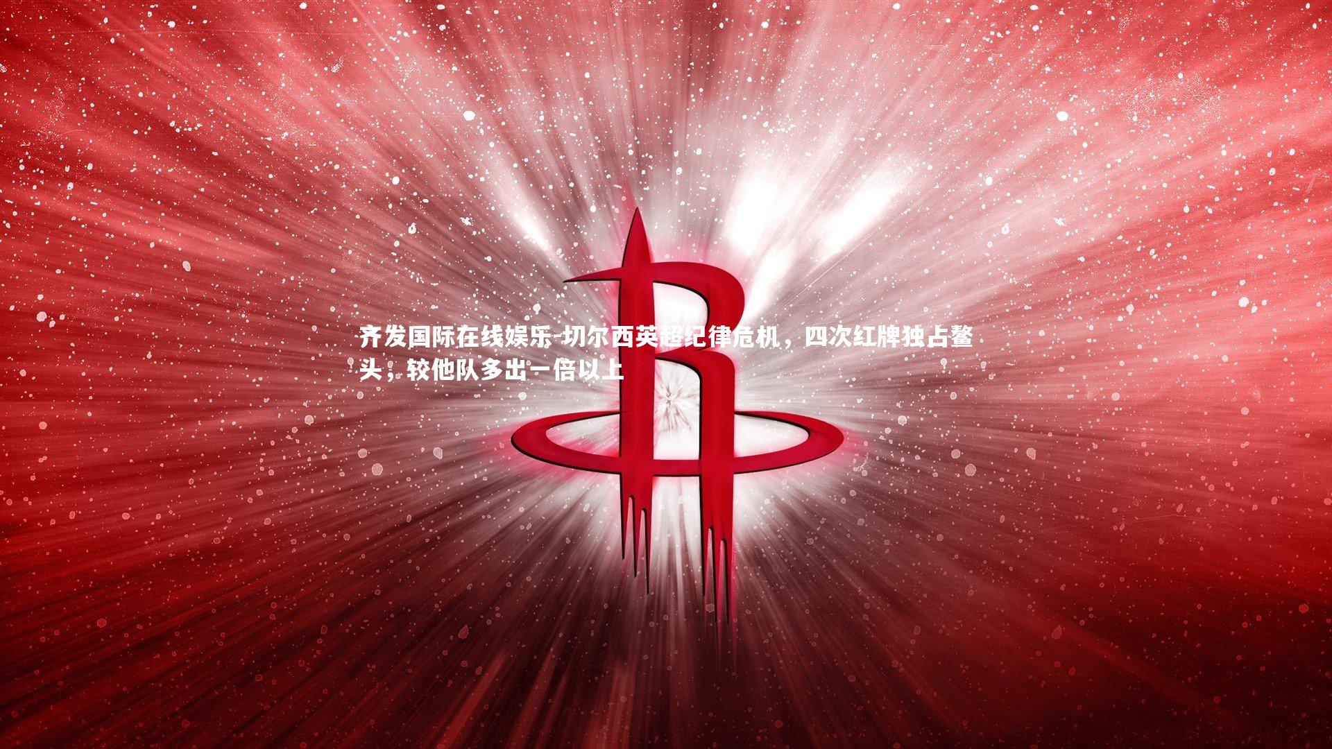 切尔西英超纪律危机,四次红牌独占鳌头,较他队多出一倍以上