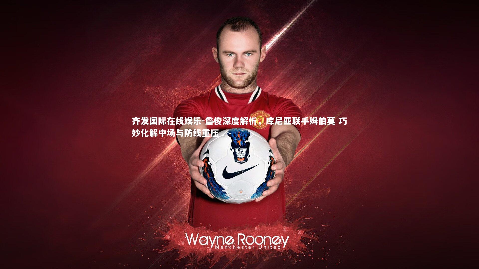 詹俊深度解析,库尼亚联手姆伯莫 巧妙化解中场与防线重压