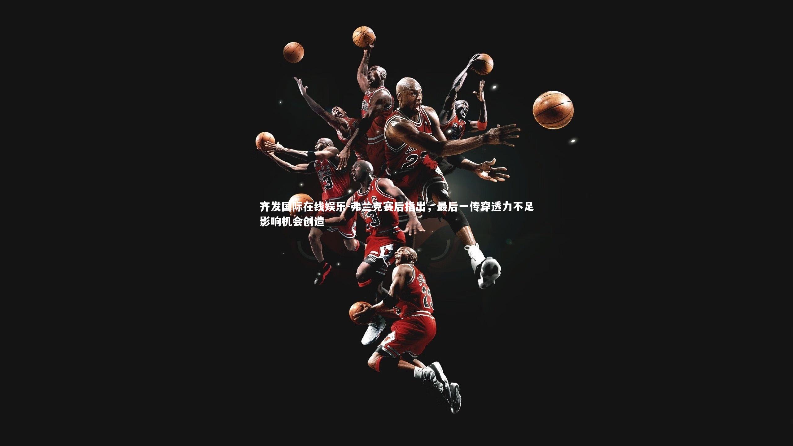 弗兰克赛后指出,最后一传穿透力不足影响机会创造