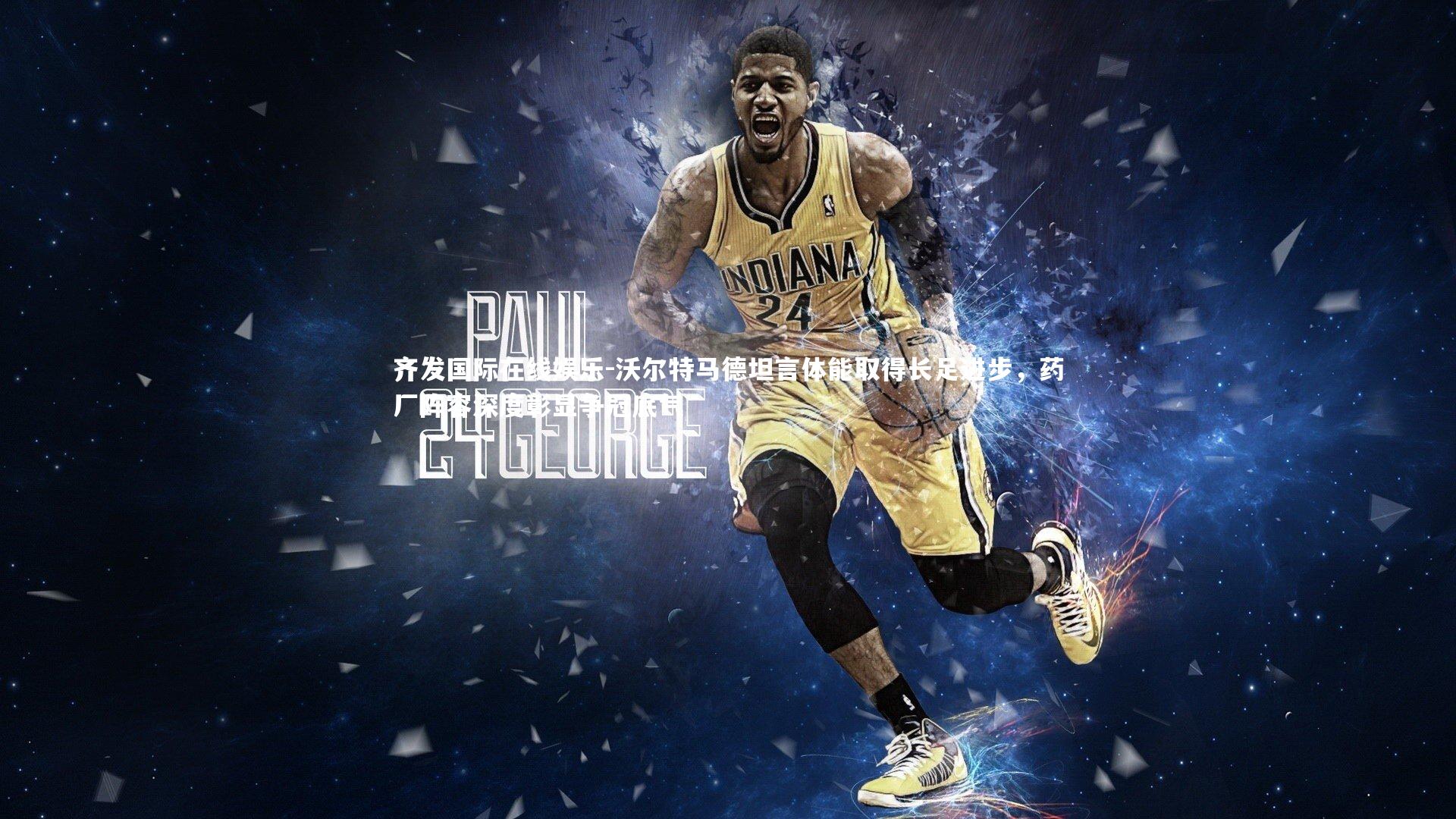 沃尔特马德坦言体能取得长足进步,药厂阵容深度彰显争冠底气