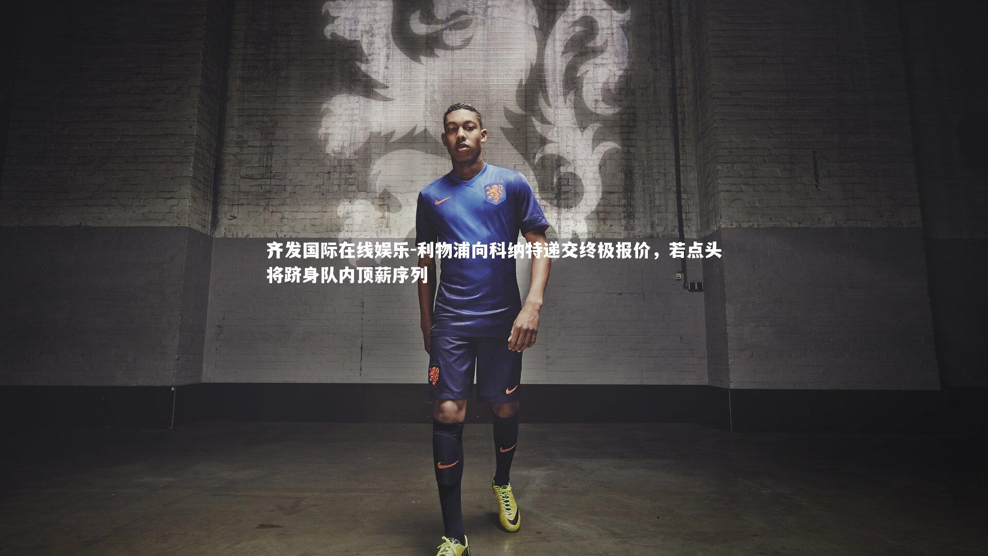 利物浦向科纳特递交终极报价，若点头将跻身队内顶薪序列