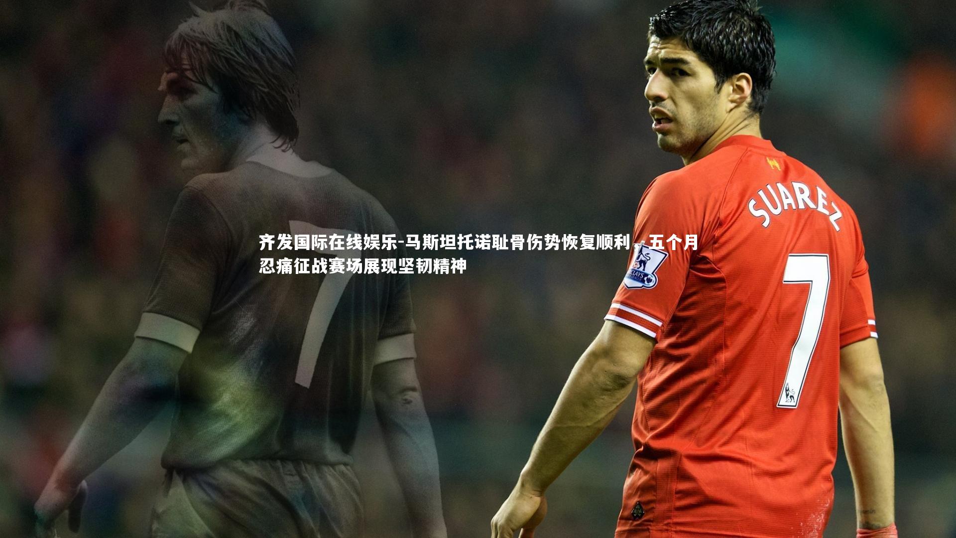 齐发国际在线娱乐-马斯坦托诺耻骨伤势恢复顺利，五个月忍痛征战赛场展现坚韧精神