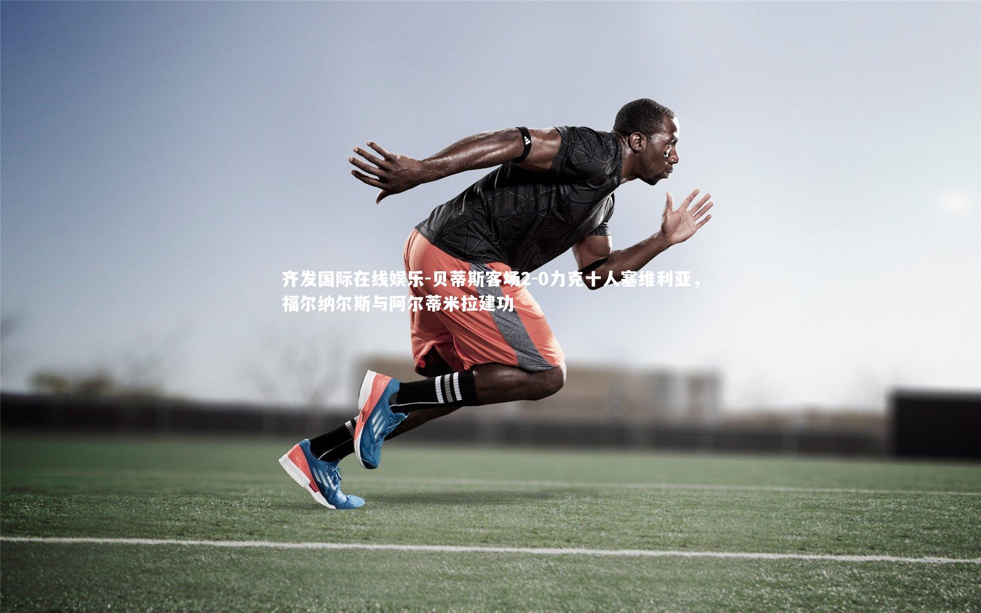 贝蒂斯客场2-0力克十人塞维利亚,福尔纳尔斯与阿尔蒂米拉建功