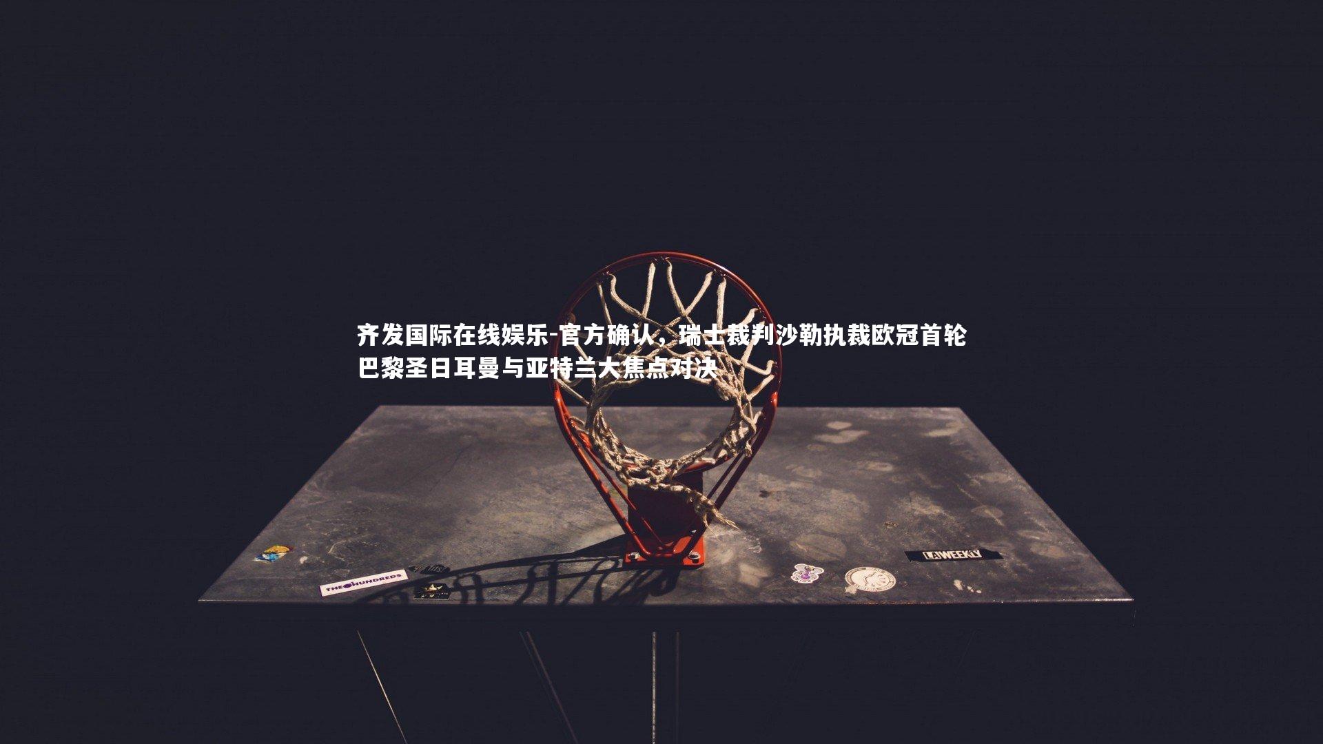 官方确认,瑞士裁判沙勒执裁欧冠首轮巴黎圣日耳曼与亚特兰大焦点对决